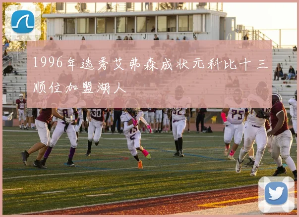 1996年选秀艾弗森成状元科比十三顺位加盟湖人