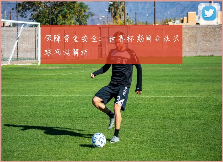 保障资金安全：世界杯期间合法买球网站解析